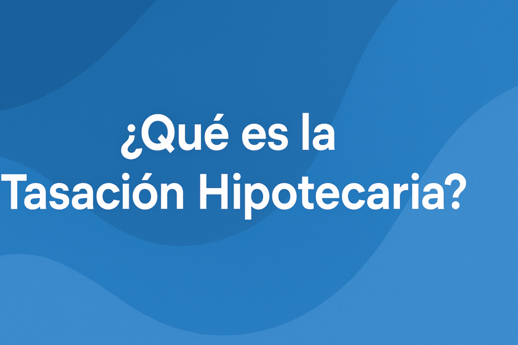 ¿Qué es la Tasación Hipotecaria?