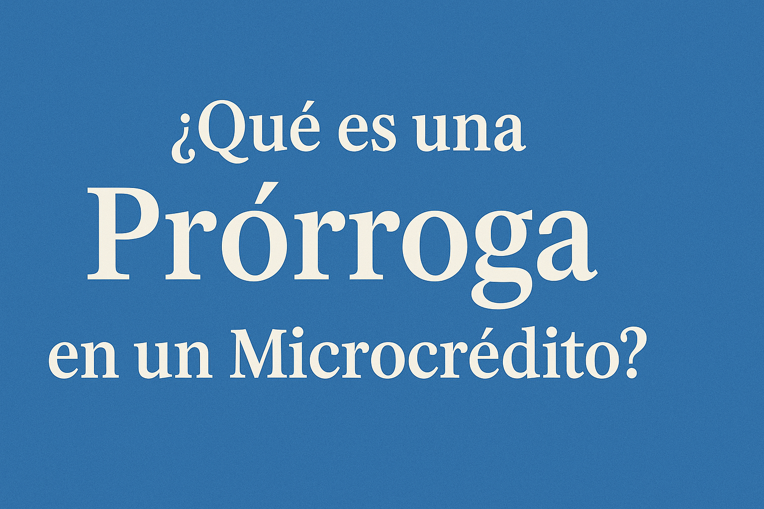 ¿Qué es una Prórroga en un Microcrédito?