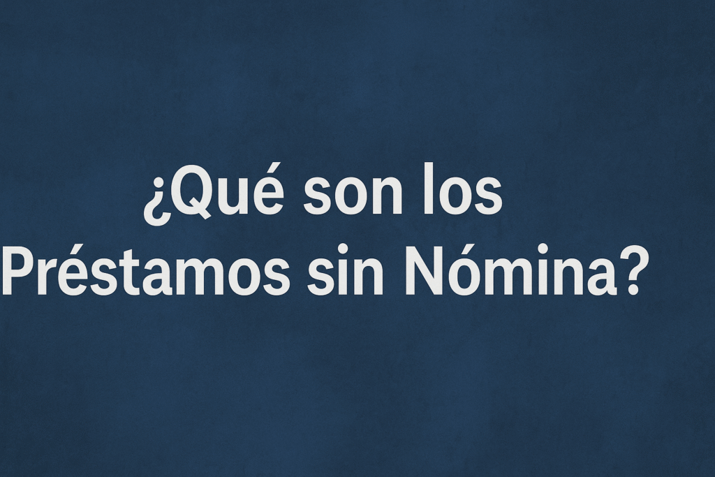 ¿Qué son los Préstamos sin Nómina?